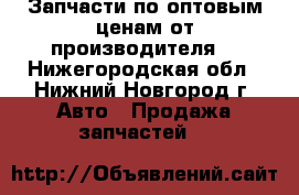 Запчасти по оптовым ценам от производителя  - Нижегородская обл., Нижний Новгород г. Авто » Продажа запчастей   